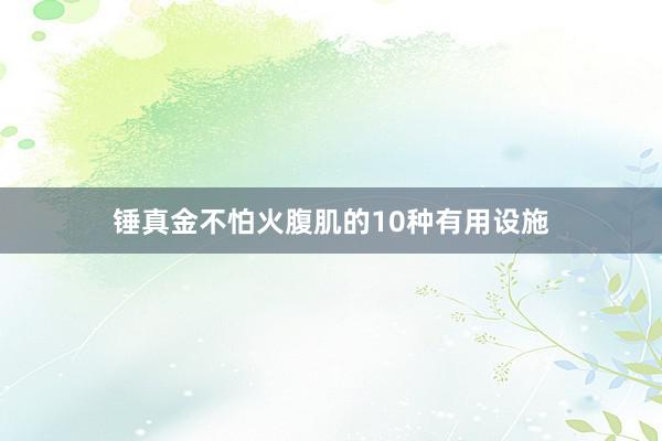 锤真金不怕火腹肌的10种有用设施