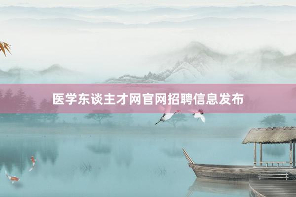 医学东谈主才网官网招聘信息发布
